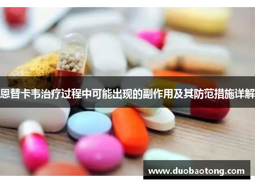 恩替卡韦治疗过程中可能出现的副作用及其防范措施详解