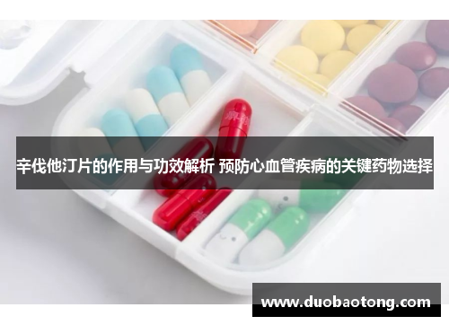 辛伐他汀片的作用与功效解析 预防心血管疾病的关键药物选择