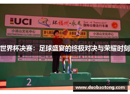 世界杯决赛：足球盛宴的终极对决与荣耀时刻